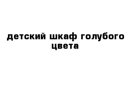 детский шкаф голубого цвета